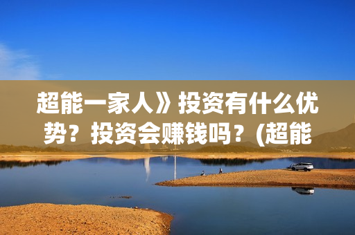 超能一家人》投资有什么优势？投资会赚钱吗？(超能一家人上映)