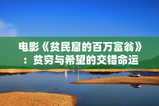 电影《贫民窟的百万富翁》：贫穷与希望的交错命运