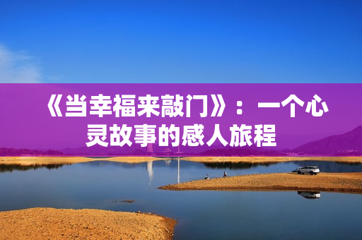 《当幸福来敲门》：一个心灵故事的感人旅程