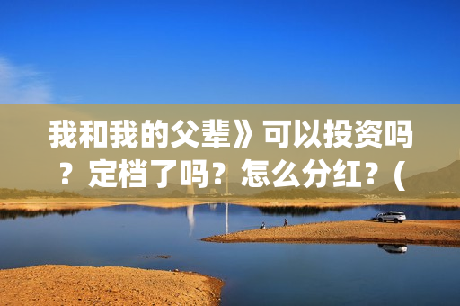 我和我的父辈》可以投资吗？定档了吗？怎么分红？(我和我的父辈电影免费播放完整版观后感)
