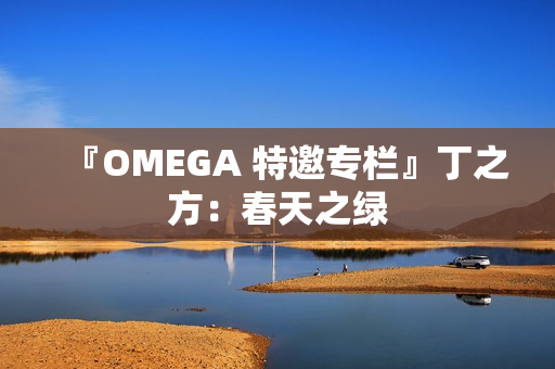 『OMEGA 特邀专栏』丁之方：春天之绿