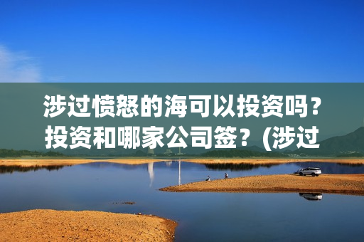 涉过愤怒的海可以投资吗？投资和哪家公司签？(涉过愤怒的海 海报)