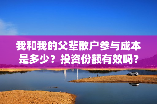 我和我的父辈散户参与成本是多少？投资份额有效吗？(我和我的父辈 全诗)