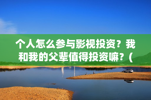 个人怎么参与影视投资？我和我的父辈值得投资嘛？(怎么参加影展)