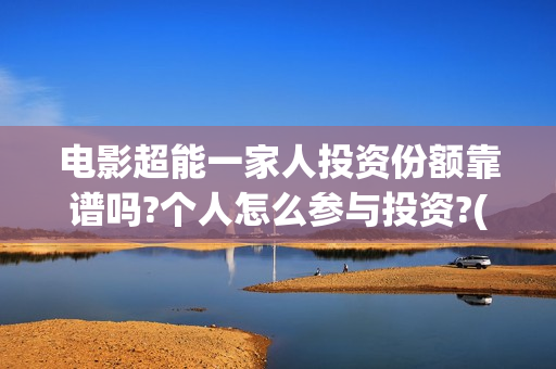 电影超能一家人投资份额靠谱吗?个人怎么参与投资?(电影超能一家人的在线观看)