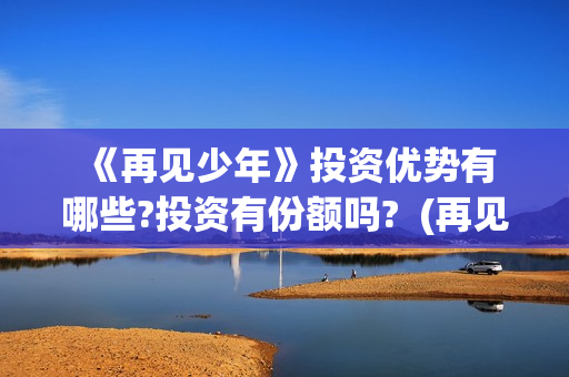  《再见少年》投资优势有哪些?投资有份额吗?  (再见少年拉满弓什么意思)