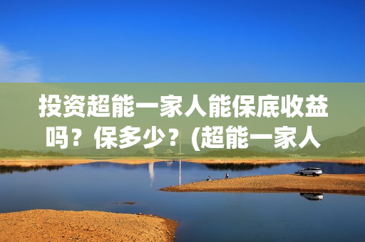 投资超能一家人能保底收益吗？保多少？(超能一家人电影投资项目)