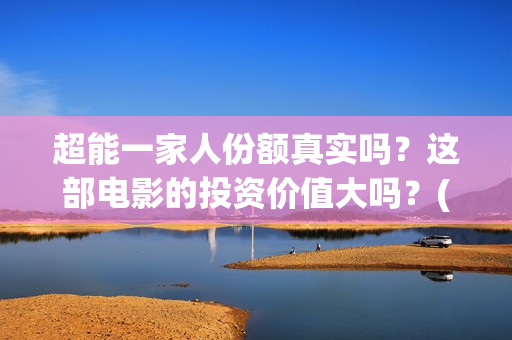 超能一家人份额真实吗？这部电影的投资价值大吗？(超能一家人剧情)