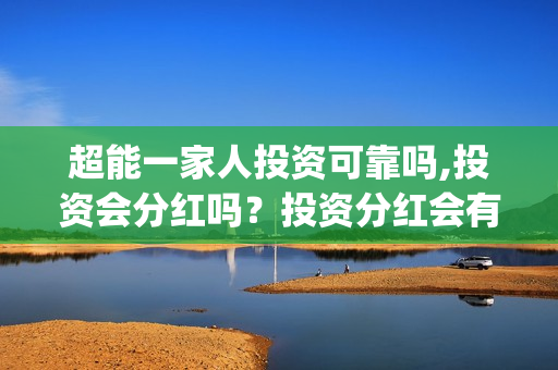超能一家人投资可靠吗,投资会分红吗？投资分红会有保障吗？(超能一家人投资成本)