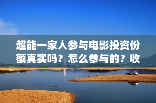 超能一家人参与电影投资份额真实吗？怎么参与的？收益空间大吗？(超能一家人12月26号)