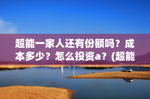 超能一家人还有份额吗？成本多少？怎么投资a？(超能一家人2020.12.26)