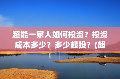 超能一家人如何投资？投资成本多少？多少起投？(超能一家人发行方)