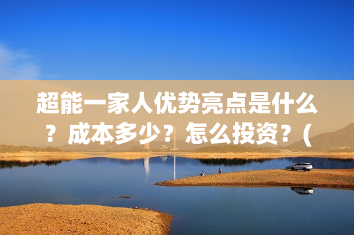 超能一家人优势亮点是什么？成本多少？怎么投资？(超能一家人优势分析)