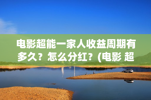 电影超能一家人收益周期有多久？怎么分红？(电影 超能一家人)