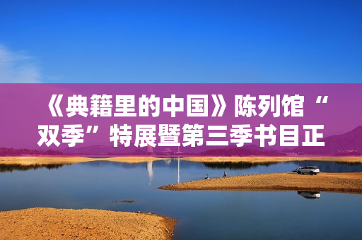 《典籍里的中国》陈列馆“双季”特展暨第三季书目正式发布！