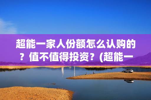 超能一家人份额怎么认购的？值不值得投资？(超能一家人2020.12.26)