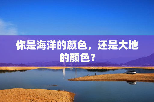 你是海洋的颜色，还是大地的颜色？