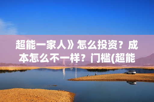 超能一家人》怎么投资？成本怎么不一样？门槛(超能一家人联合出品方)