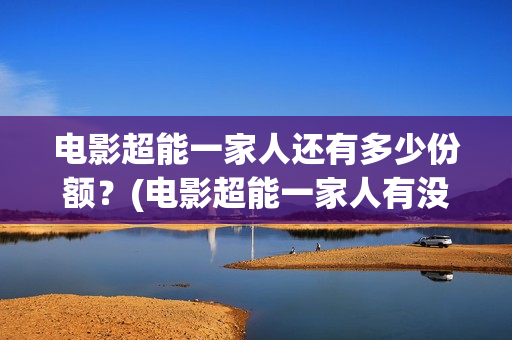 电影超能一家人还有多少份额？(电影超能一家人有没有马丽)