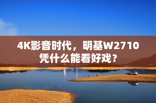 4K影音时代，明基W2710凭什么能看好戏？