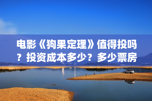 电影《狗果定理》值得投吗？投资成本多少？多少票房回本？(电影《狗果定理》)
