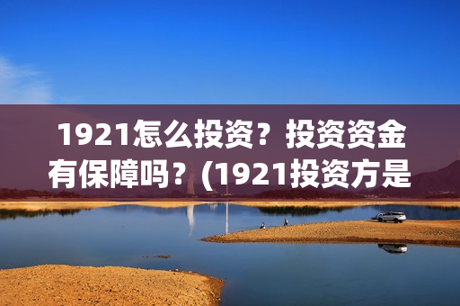 1921怎么投资？投资资金有保障吗？(1921投资方是谁)