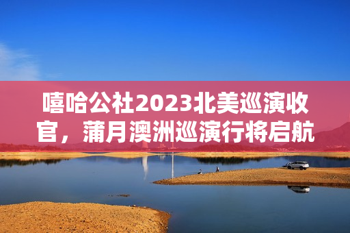 嘻哈公社2023北美巡演收官，蒲月澳洲巡演行将启航！