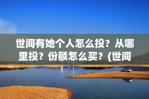 世间有她个人怎么投？从哪里投？份额怎么买？(世间有她是什么片)