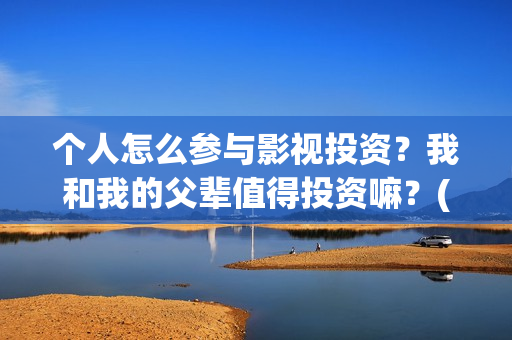 个人怎么参与影视投资？我和我的父辈值得投资嘛？(个人怎么参与影视活动)