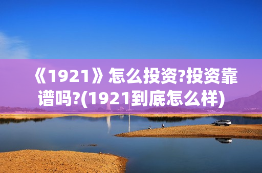《1921》怎么投资?投资靠谱吗?(1921到底怎么样)