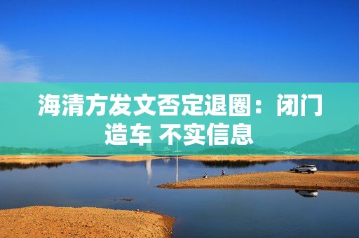 海清方发文否定退圈：闭门造车 不实信息