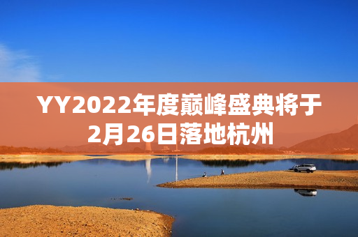 YY2022年度巅峰盛典将于2月26日落地杭州