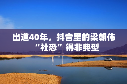 出道40年，抖音里的梁朝伟“社恐”得非典型