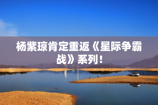 杨紫琼肯定重返《星际争霸战》系列！