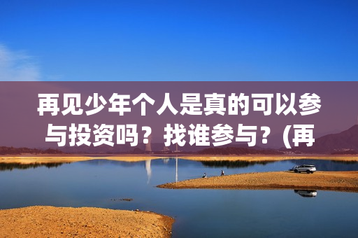 再见少年个人是真的可以参与投资吗？找谁参与？(再见少年改编自)