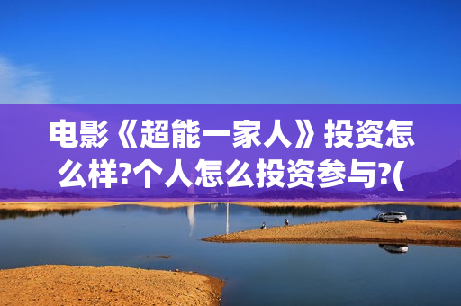 电影《超能一家人》投资怎么样?个人怎么投资参与?(超能一家人百度百科)