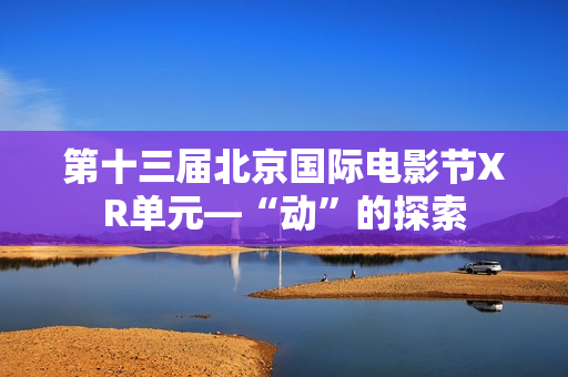 第十三届北京国际电影节XR单元—“动”的探索
