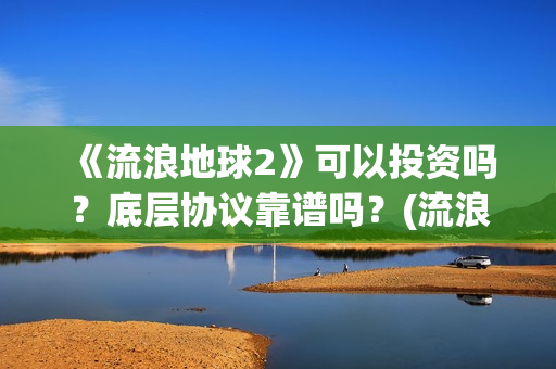 《流浪地球2》可以投资吗？底层协议靠谱吗？(流浪地球2票房)