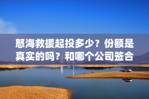 怒海救援起投多少？份额是真实的吗？和哪个公司签合约？(怒海救援真实事件)