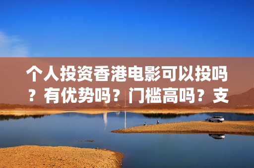 个人投资香港电影可以投吗？有优势吗？门槛高吗？支持中国新疆棉花(香港资金如何投资内地)
