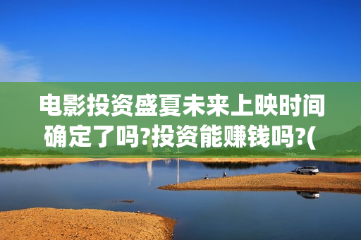 电影投资盛夏未来上映时间确定了吗?投资能赚钱吗?(盛夏未来投资成本)