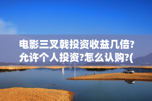 电影三叉戟投资收益几倍?允许个人投资?怎么认购?(电影三叉戟投资多少)
