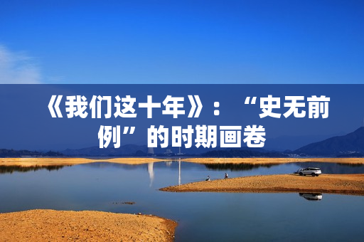 《我们这十年》：“史无前例”的时期画卷