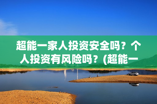 超能一家人投资安全吗？个人投资有风险吗？(超能一家人多少起投)