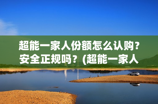 超能一家人份额怎么认购？安全正规吗？(超能一家人2020.12.26)