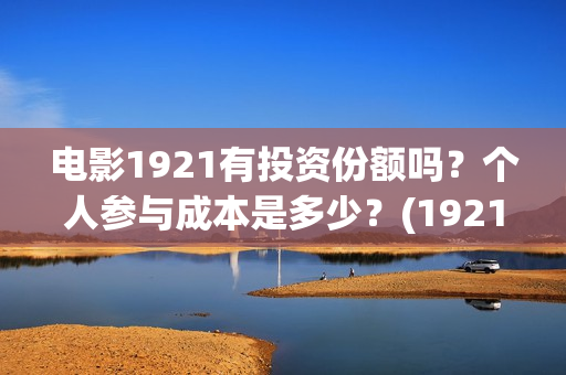 电影1921有投资份额吗？个人参与成本是多少？(1921电影投资收益)