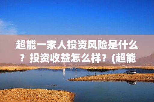 超能一家人投资风险是什么？投资收益怎么样？(超能一家人出品公司)