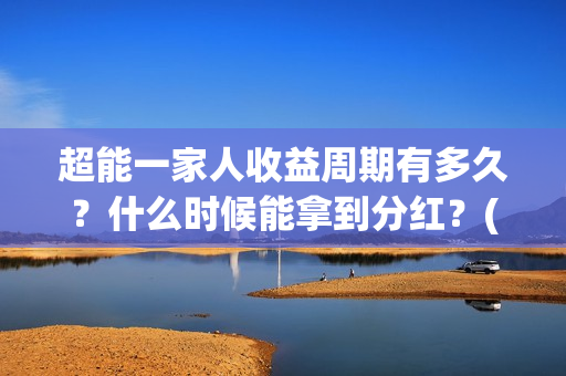 超能一家人收益周期有多久？什么时候能拿到分红？(超能一家人发行方)