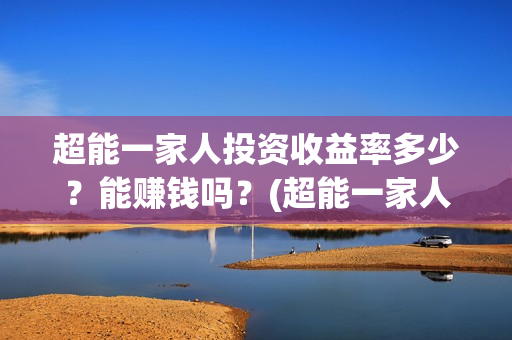 超能一家人投资收益率多少？能赚钱吗？(超能一家人投资公司)