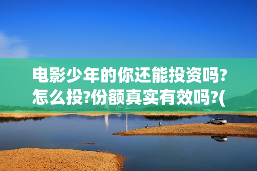 电影少年的你还能投资吗?怎么投?份额真实有效吗?(香港电影少年的你)